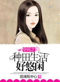空间之种田生活好悠闲全文免费阅读