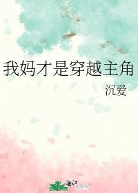 我妈才是穿越主角 沉爱