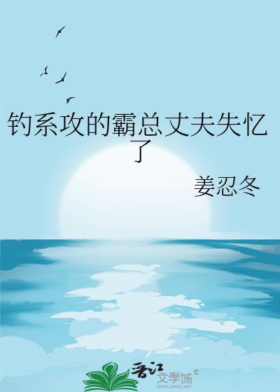 钓系攻的霸总丈夫失忆了全文免费阅读