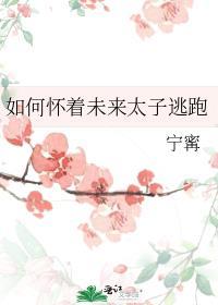 如何怀着未来太子逃跑这文太恶心