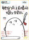 她的兵王直播间爆红全星际无防盗