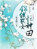 锦绣农女种田忙全文免费阅读全文无弹笔趣阁