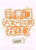 和豪门大佬网恋后我红了番外全