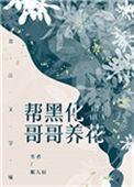 帮黑化哥哥养花晋江