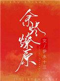 余烬燎原by碳基老爹免费阅读简介