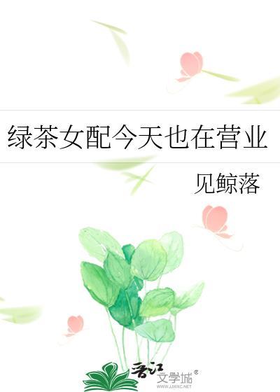 绿茶女配今天也在营业见鲸落txt