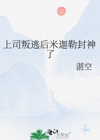 上司叛逃后米迦勒封神了笔趣阁