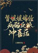 替姐姐嫁给病弱反派冲喜后盘搜搜