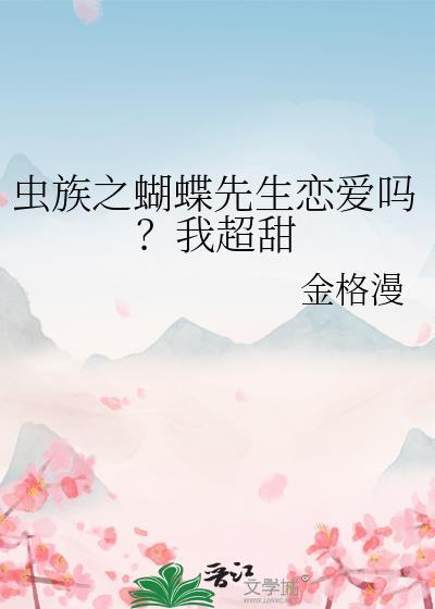 虫族之蝴蝶先生恋爱吗?我超甜全文免费