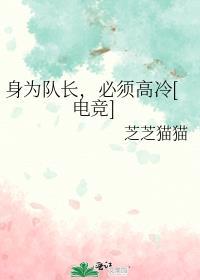 身为队长必须高冷电竞免费阅读