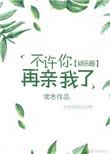 你不许再亲我了免费阅读