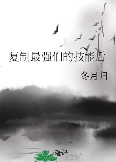 复制最强们的技能后 冬月归 笔趣阁