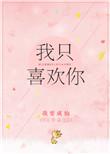 我只喜欢你的人设未删减全文免费阅读在线完整版