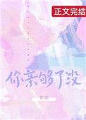 你亲够没有免费阅读全文晋江