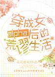 穿成女alpha之后附带番外免费阅读