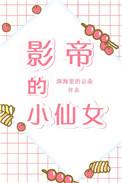 影帝的小仙女摇芙txt