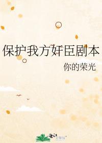 保护我方反派剧本晋江文学城