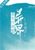 重生后我把异界上交了番外篇免费
