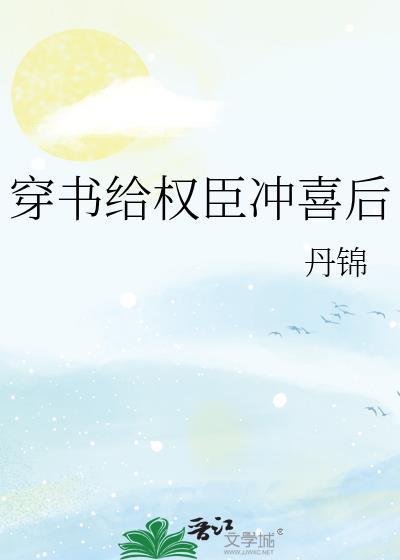 穿书给权臣冲喜后丹锦免费阅读