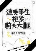 渣受重生抱紧前夫大腿色骨弯刀