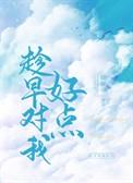 趁早对我好点免费阅读无弹窗
