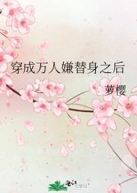 穿成万人嫌替身之后讲了什么