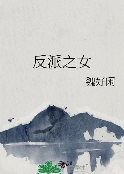 反派之女魏好闲免费阅读