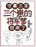 三个崽的将军爹回来了最新章节列表