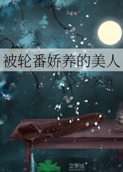 被轮番娇养的美人by戎酒免费阅读