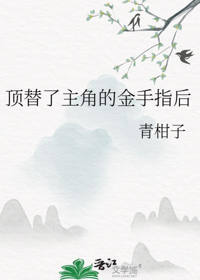 顶替了主角的金手指后 txt作者青柑子 txt