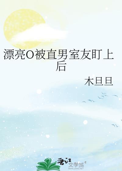 漂亮o被直男室友盯上后全文阅读