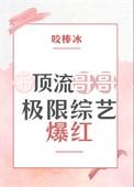 顶流哥哥极限综艺爆红免费阅读