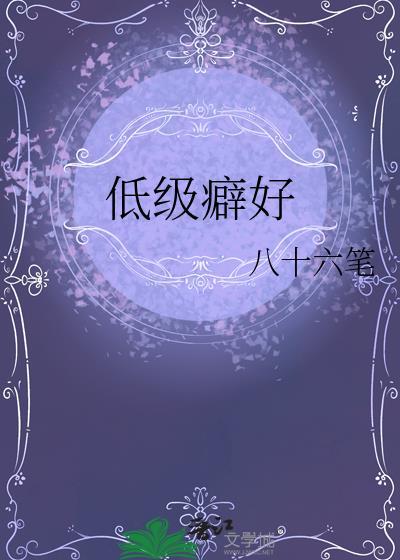 低级癖好by八十六笔趣阁最新章节更新时间