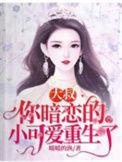 你暗恋的小可爱重生了无弹窗