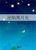 沦陷黑月光请叫我山大王txt