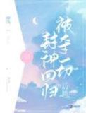 被夺一切后她封神回归百度