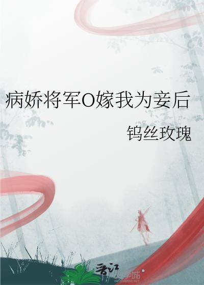 病娇将军O嫁我为妾后全篇阅读