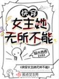 快穿女主她无所不能TXT无限