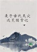 麦子古代天灾逃荒囤货记(已完结) 作者开水很烫