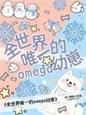 全世界唯一的omega幼崽全文
