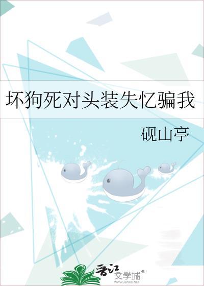 坏狗死对头装失忆骗我by砚山亭TXT