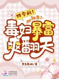 持空间御神兽毒妇暴富爽翻天TXT