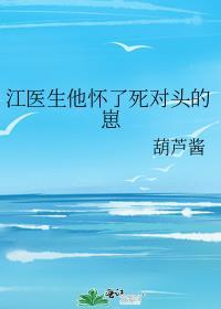 江医生怀了他对头的崽