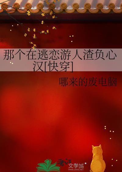 那个在逃恋游人渣负心汉快穿免费阅读