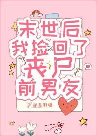 末世后我捡到了丧尸前男友视频
