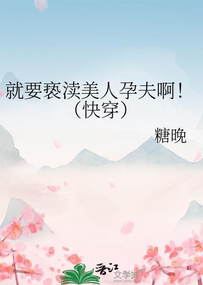 就要亵渎美人孕夫啊!(快穿)晋江
