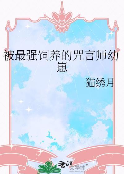 被最强饲养的咒言师幼崽TXT番外