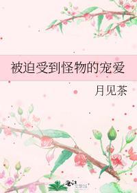 被迫受到怪物的宠爱免费阅读