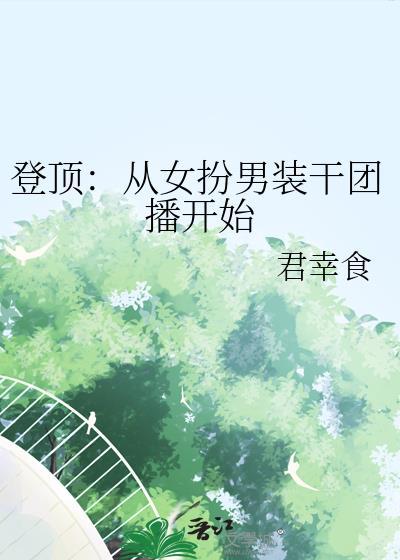 登顶从女扮男装干团播开始全文免费阅读
