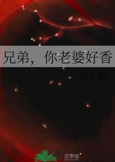 兄弟你老婆好香星期十讲